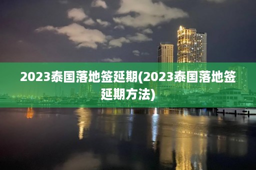 2023泰国落地签延期(2023泰国落地签延期 *** )  第1张