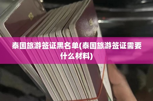 泰国旅游签证黑名单(泰国旅游签证需要什么材料)  第1张