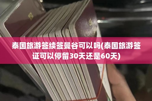 泰国旅游签续签曼谷可以吗(泰国旅游签证可以停留30天还是60天)  第1张