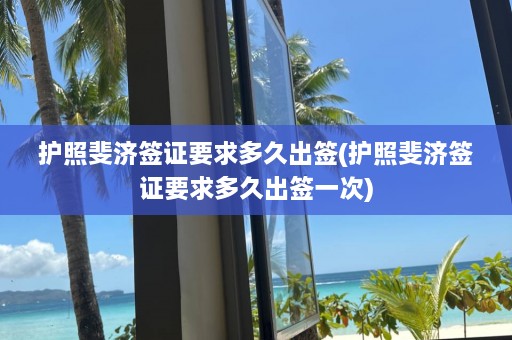 护照斐济签证要求多久出签(护照斐济签证要求多久出签一次)  第1张