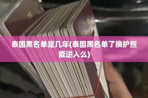 泰国黑名单是几年(泰国黑名单了换护照能进入么)  第1张