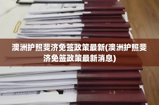 澳洲护照斐济免签政策最新(澳洲护照斐济免签政策最新消息)  第1张