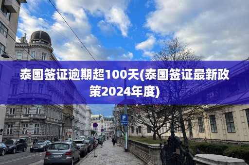 泰国签证逾期超100天(泰国签证最新政策2024年度)  第1张