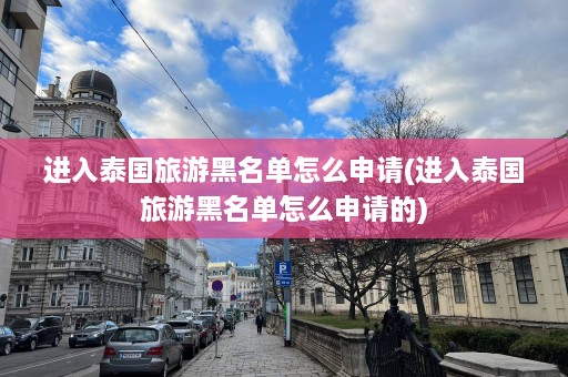 进入泰国旅游黑名单怎么申请(进入泰国旅游黑名单怎么申请的)  第1张