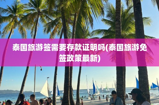 泰国旅游签需要存款证明吗(泰国旅游免签政策最新)  第1张