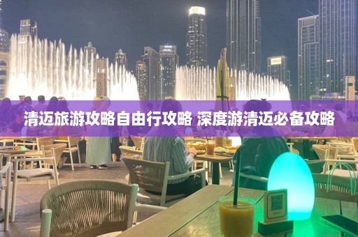 清迈旅游攻略自由行攻略 深度游清迈必备攻略