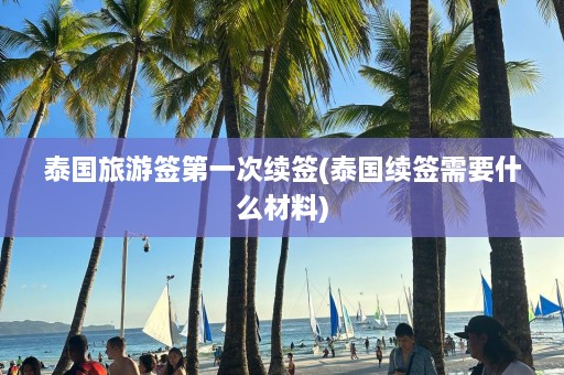 泰国旅游签第一次续签(泰国续签需要什么材料)  第1张