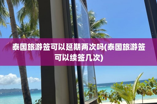 泰国旅游签可以延期两次吗(泰国旅游签可以续签几次)  第1张