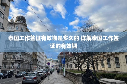 泰国工作签证有效期是多久的 详解泰国工作签证的有效期