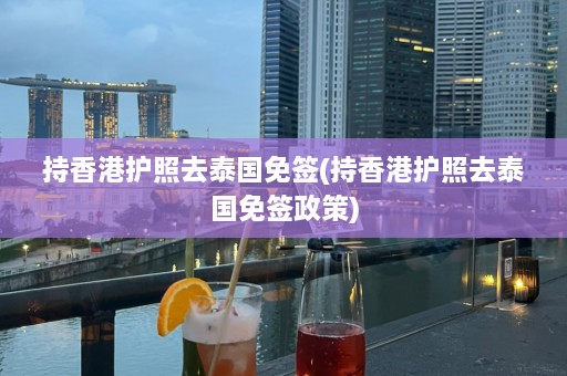 持香港护照去泰国免签(持香港护照去泰国免签政策)  第1张