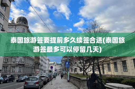 泰国旅游签要提前多久续签合适(泰国旅游签最多可以停留几天)  第1张