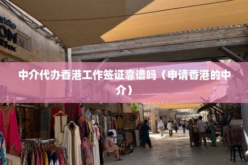 中介代办香港工作签证靠谱吗（申请香港的中介）