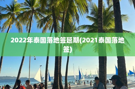 2022年泰国落地签延期(2021泰国落地签)  第1张