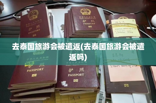 去泰国旅游会被遣返(去泰国旅游会被遣返吗)  第1张