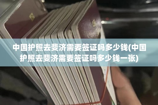 中国护照去斐济需要签证吗多少钱(中国护照去斐济需要签证吗多少钱一张)