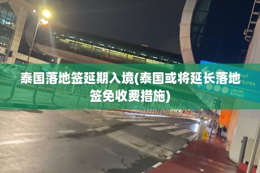 泰国落地签延期入境(泰国或将延长落地签免收费措施)  第1张