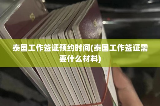 泰国工作签证预约时间(泰国工作签证需要什么材料)  第1张