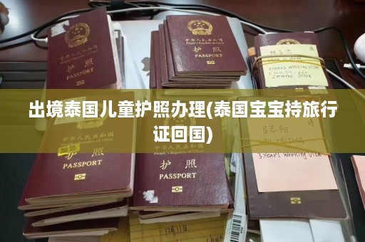 出境泰国儿童护照办理(泰国宝宝持旅行证回国)  第1张