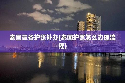 泰国曼谷护照补办(泰国护照怎么办理流程)