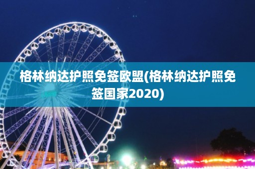 格林纳达护照免签欧盟(格林纳达护照免签国家2020)