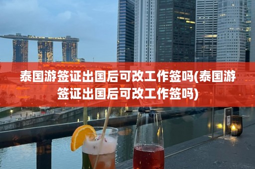 泰国游签证出国后可改工作签吗(泰国游签证出国后可改工作签吗)  第1张