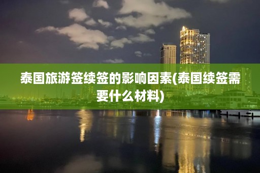 泰国旅游签续签的影响因素(泰国续签需要什么材料)  第1张