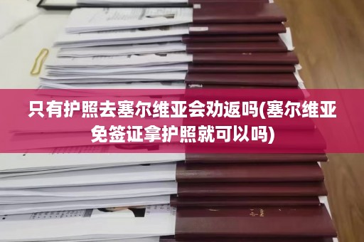 只有护照去塞尔维亚会劝返吗(塞尔维亚免签证拿护照就可以吗)  第1张