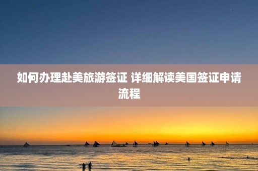 如何办理赴美旅游签证 详细解读美国签证申请流程