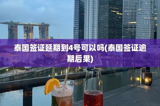 泰国签证延期到4号可以吗(泰国签证逾期后果)