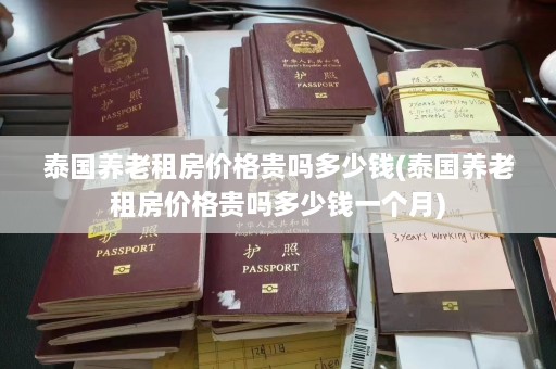 泰国养老租房价格贵吗多少钱(泰国养老租房价格贵吗多少钱一个月)