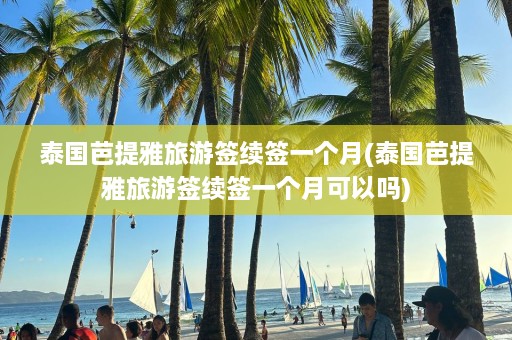 泰国芭提雅旅游签续签一个月(泰国芭提雅旅游签续签一个月可以吗)  第1张