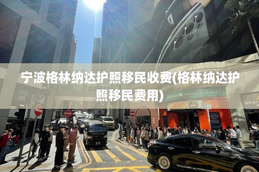 宁波格林纳达护照移民收费(格林纳达护照移民费用)  第1张