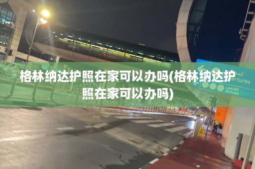 格林纳达护照在家可以办吗(格林纳达护照在家可以办吗)  第1张