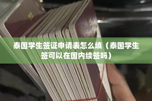 泰国学生签证申请表怎么填（泰国学生签可以在国内续签吗）  第1张