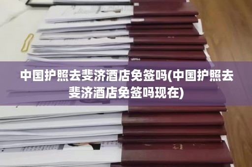 中国护照去斐济酒店免签吗(中国护照去斐济酒店免签吗现在)  第1张