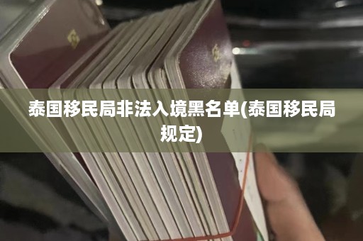 泰国移民局非法入境黑名单(泰国移民局规定)  第1张