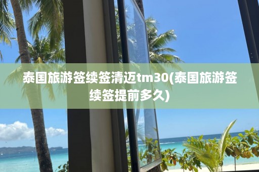 泰国旅游签续签清迈tm30(泰国旅游签续签提前多久)  第1张