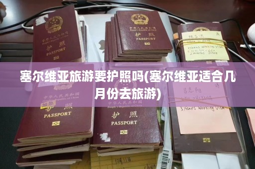 塞尔维亚旅游要护照吗(塞尔维亚适合几月份去旅游)