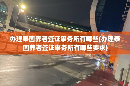 办理泰国养老签证事务所有哪些(办理泰国养老签证事务所有哪些要求)