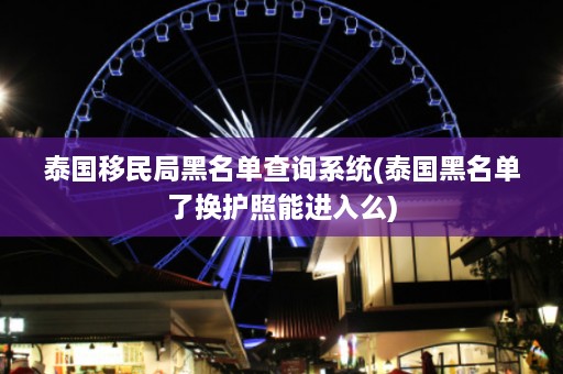 泰国移民局黑名单查询系统(泰国黑名单了换护照能进入么)  第1张