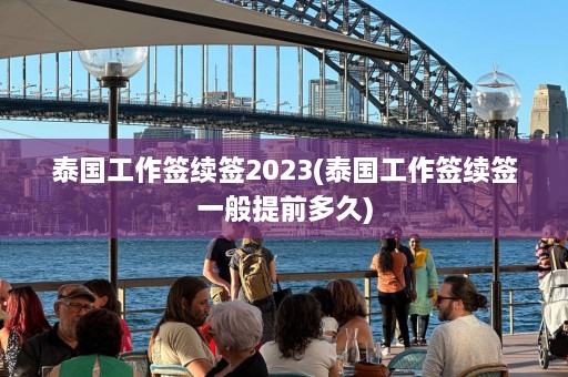 泰国工作签续签2023(泰国工作签续签一般提前多久)  第1张