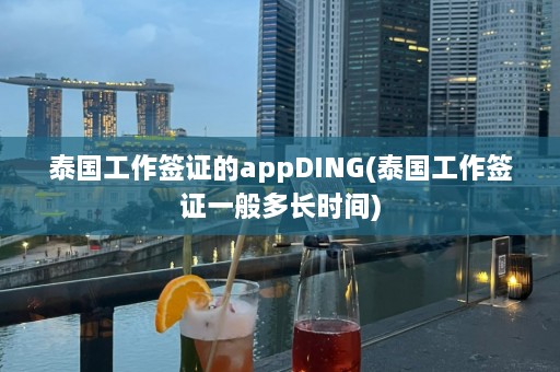 泰国工作签证的appDING(泰国工作签证一般多长时间)