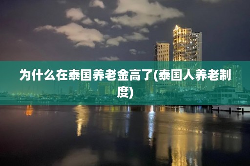 为什么在泰国养老金高了(泰国人养老制度)