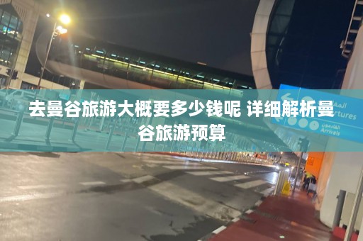 去曼谷旅游大概要多少钱呢 详细解析曼谷旅游预算  第1张