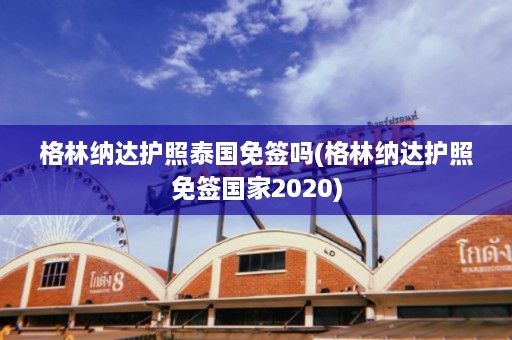 格林纳达护照泰国免签吗(格林纳达护照免签国家2020)