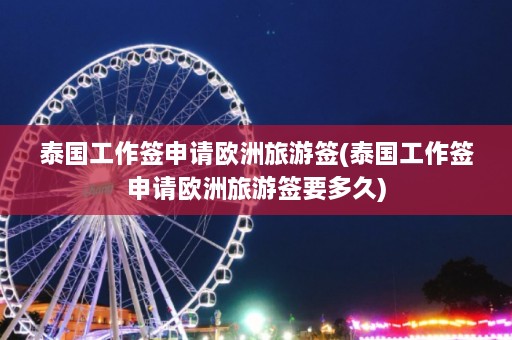 泰国工作签申请欧洲旅游签(泰国工作签申请欧洲旅游签要多久)