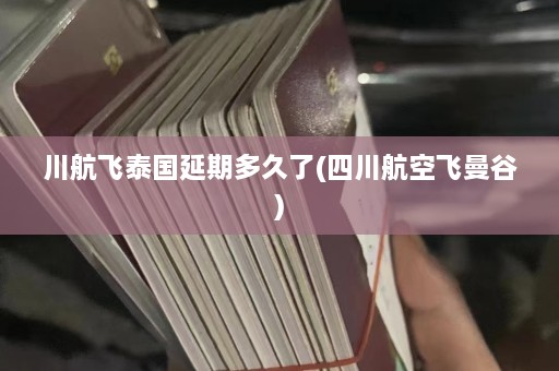 川航飞泰国延期多久了(四川航空飞曼谷)