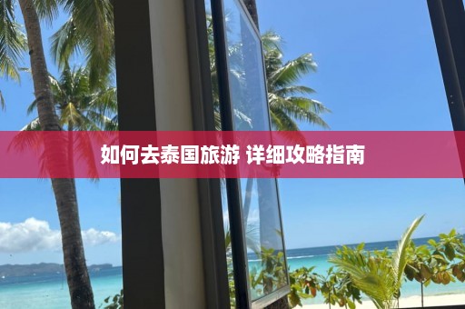 如何去泰国旅游 详细攻略指南