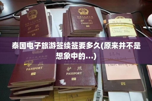 泰国电子旅游签续签要多久(原来并不是想象中的...)  第1张