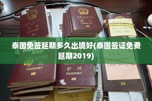 泰国免签延期多久出境好(泰国签证免费延期2019)